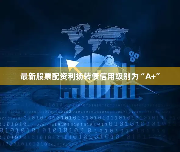 最新股票配资利扬转债信用级别为“A+”