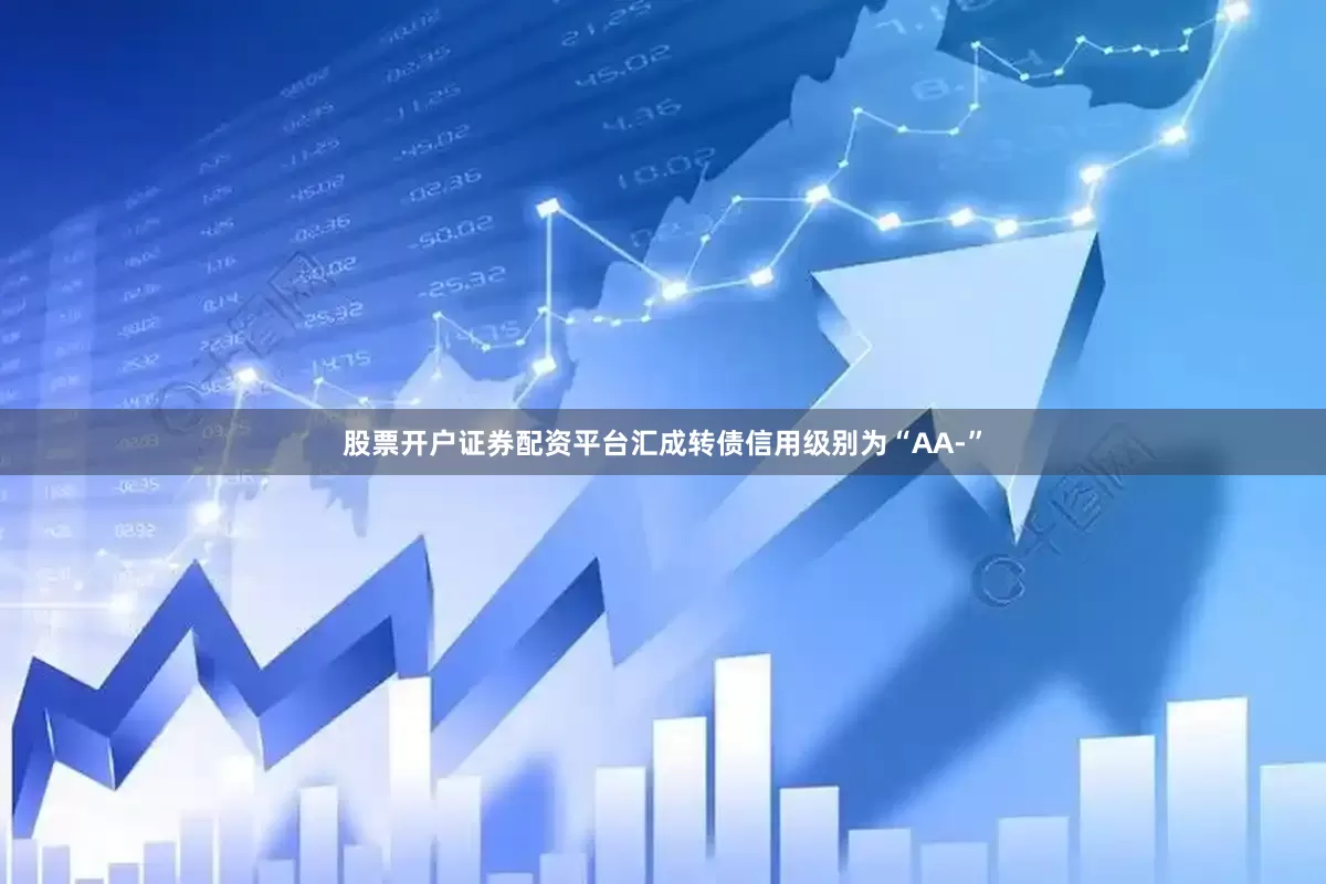 股票开户证券配资平台汇成转债信用级别为“AA-”
