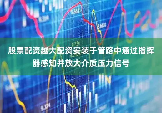 股票配资越大配资安装于管路中通过指挥器感知并放大介质压力信号